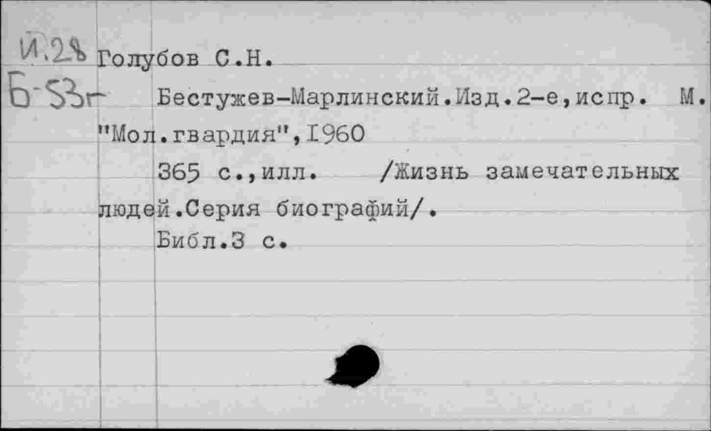 ﻿Голубов С.Н.
Бестужев-Марлинский.Изд.2-е,испр. "Мол.гвардия”,1960
365 с.,илл. /Жизнь замечательных людей.Серия биографий/.
Библ.З с.